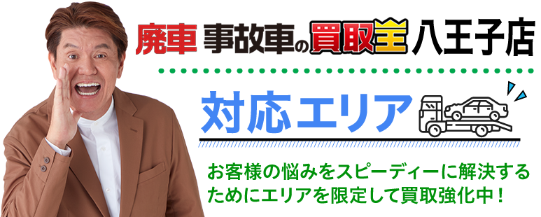 廃車も買取 廃車 事故車の買取王 八王子店対応エリア お客様の悩みをスピーディーに解決するためにエリアを限定して買取強化中!